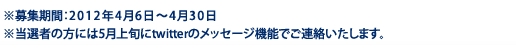 ���罸���֡�2012ǯ4��6����4��30��
�������Ԥ����ˤ�5���ܤ�twitter�Υ�å�������ǽ�Ǥ�Ϣ���������ޤ���