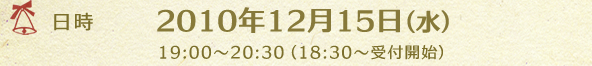 ���� 2010ǯ12��15���ʿ��19:00��20:30��18:30�����ճ��ϡ�  